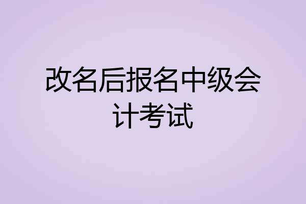 改名后报名中级会计考试