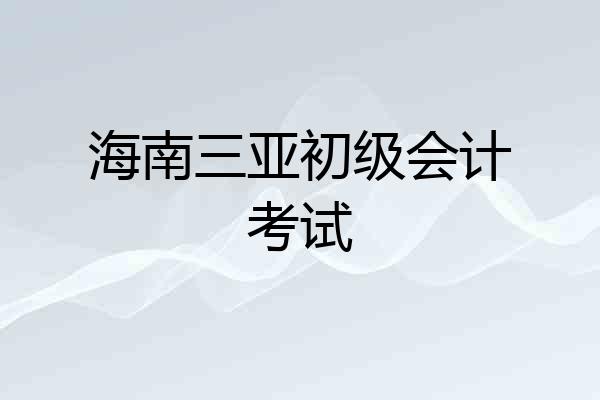 海南三亚初级会计考试
