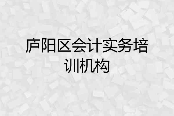 庐阳区会计实务培训机构