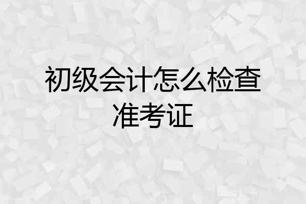 初级会计怎么检查准考证