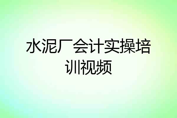 水泥厂会计实操培训视频