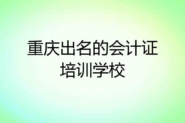 重庆出名的会计证培训学校
