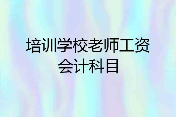 培训学校老师工资会计科目
