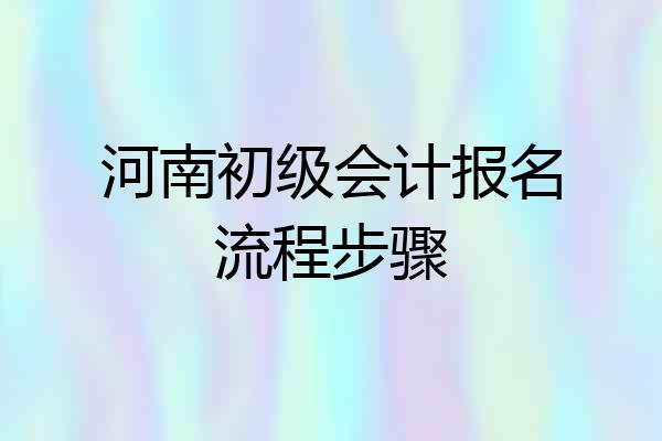 河南初级会计报名流程步骤