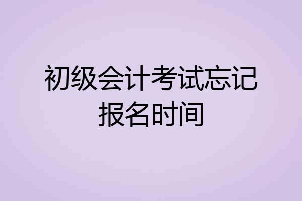 初级会计考试忘记报名时间