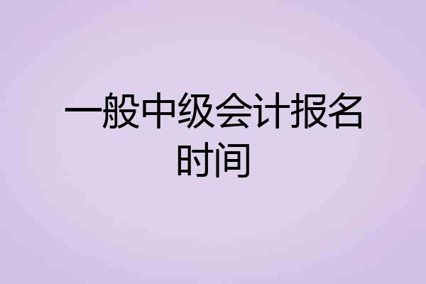 一般中级会计报名时间