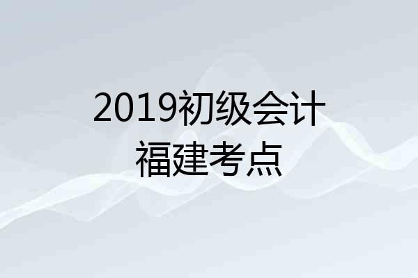 2019初级会计福建考点