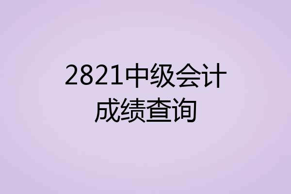 2821中级会计成绩查询