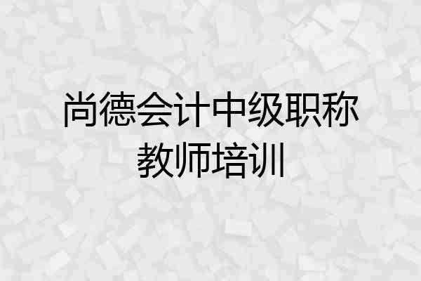 尚德会计中级职称教师培训