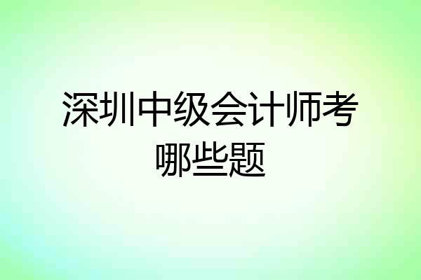 深圳中级会计师考哪些题