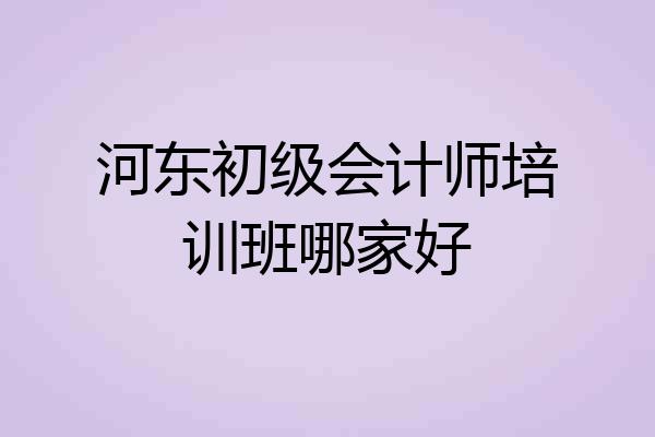 河东初级会计师培训班哪家好