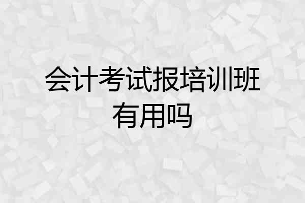 会计考试报培训班有用吗