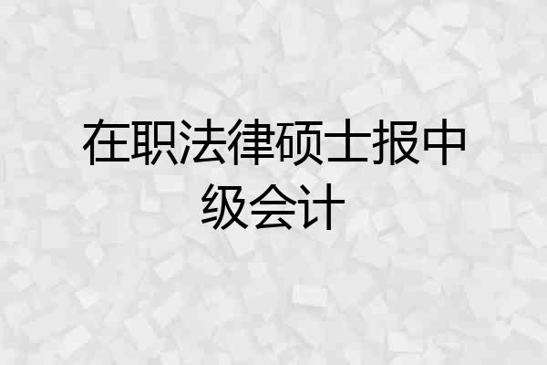 在职法律硕士报中级会计