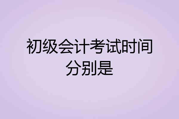 初级会计考试时间分别是