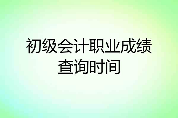初级会计职业成绩查询时间