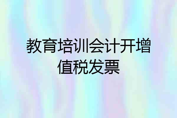 教育培训会计开增值税发票