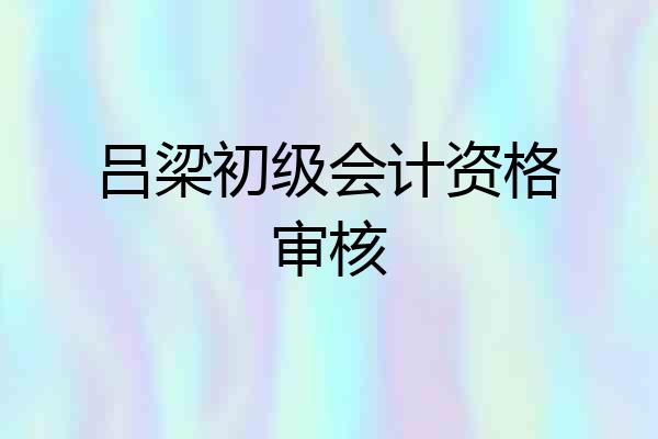 吕梁初级会计资格审核