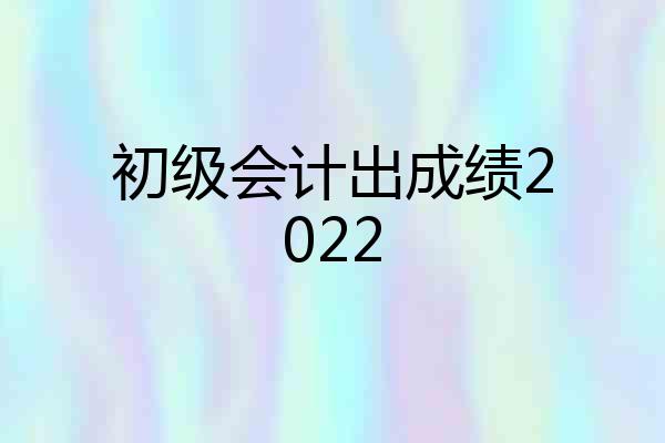 初级会计出成绩2022