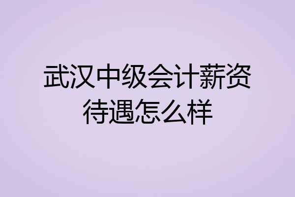 武汉中级会计薪资待遇怎么样