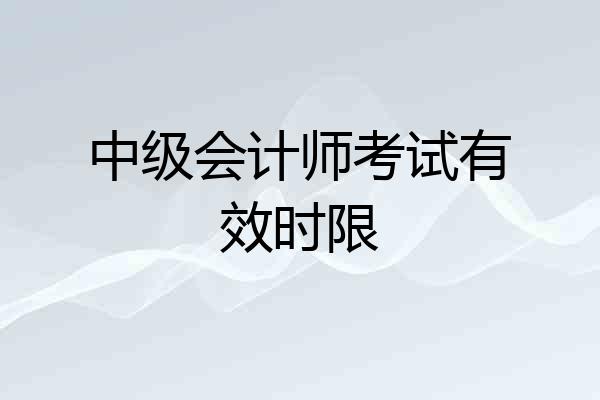 中级会计师考试有效时限