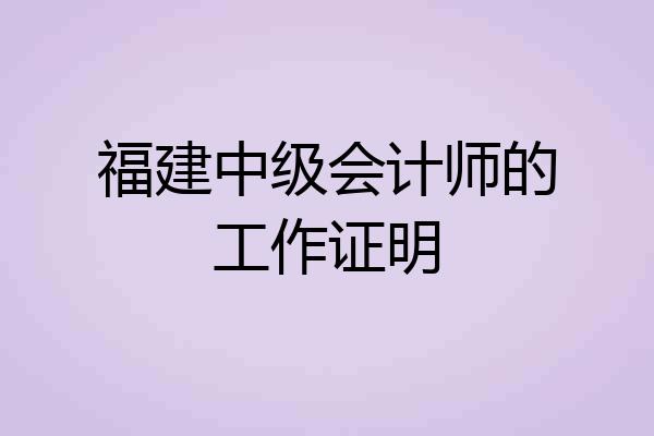 福建中级会计师的工作证明