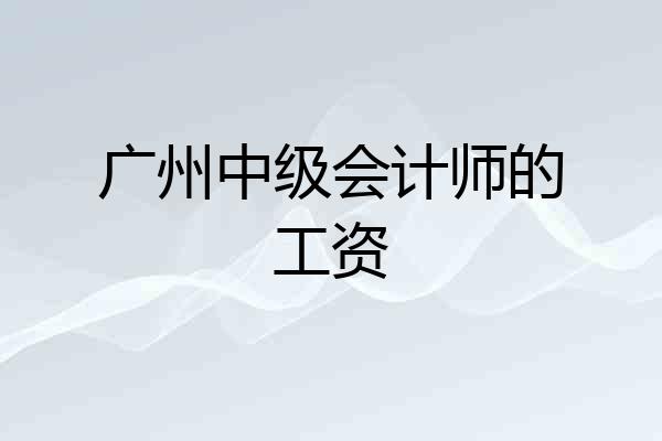 广州中级会计师的工资