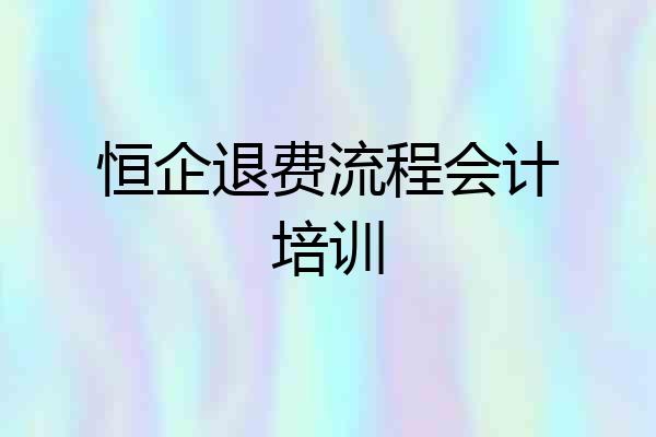 恒企退费流程会计培训