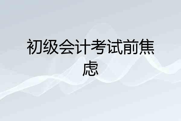 初级会计考试前焦虑