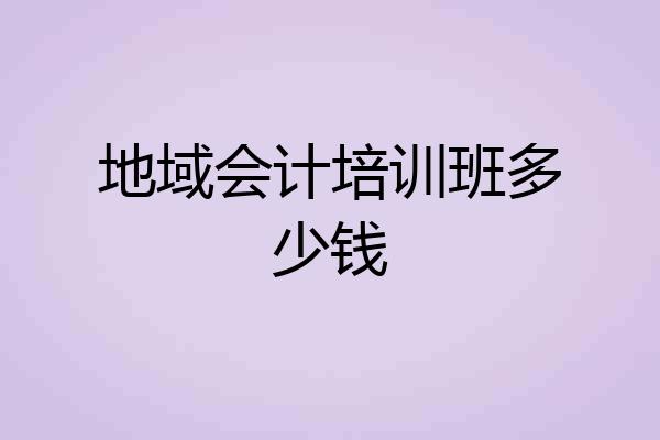 地域会计培训班多少钱