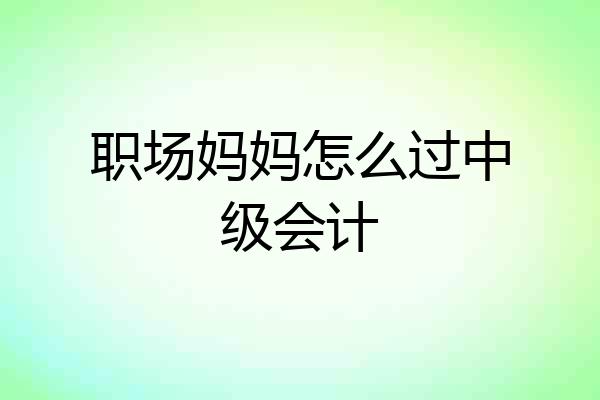 职场妈妈怎么过中级会计