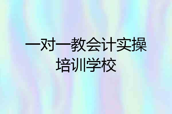 一对一教会计实操培训学校