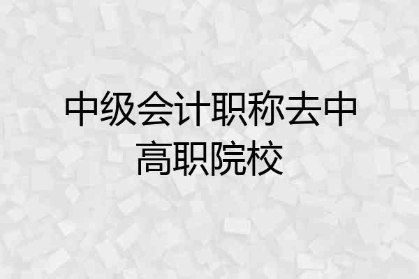中级会计职称去中高职院校