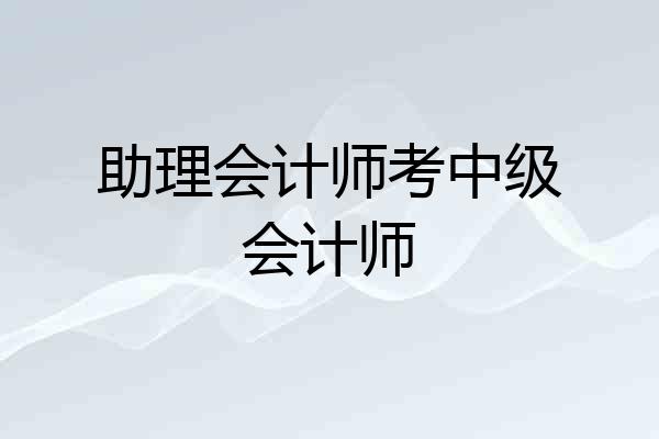 助理会计师考中级会计师