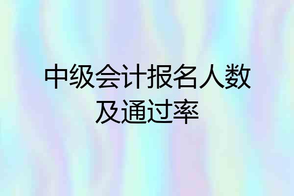 中级会计报名人数及通过率