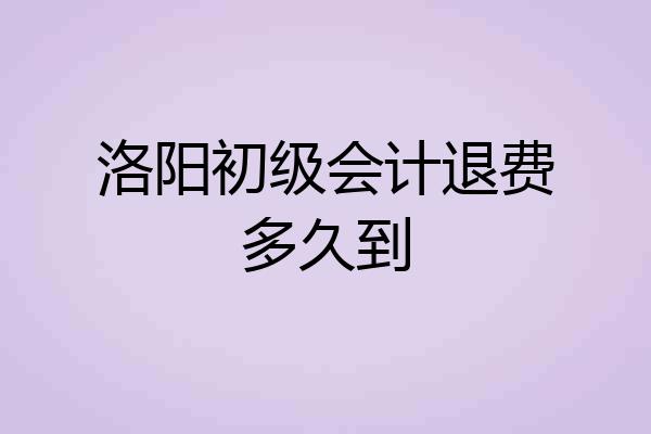 洛阳初级会计退费多久到