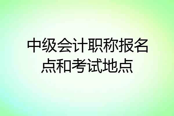 中级会计职称报名点和考试地点