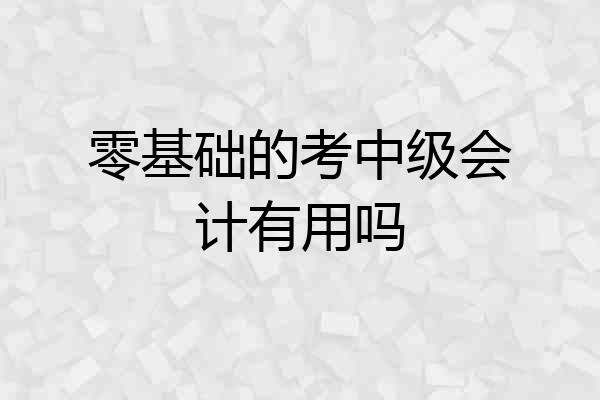 零基础的考中级会计有用吗