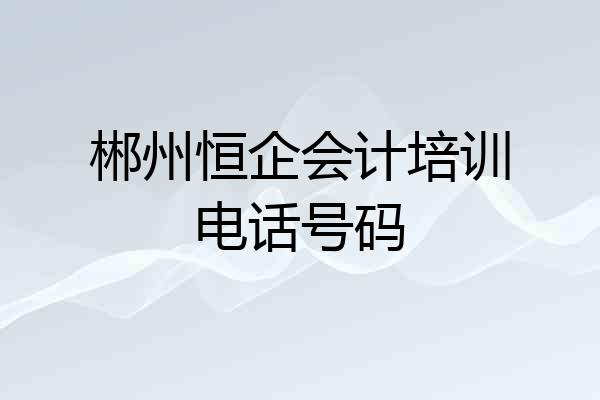 郴州恒企会计培训电话号码