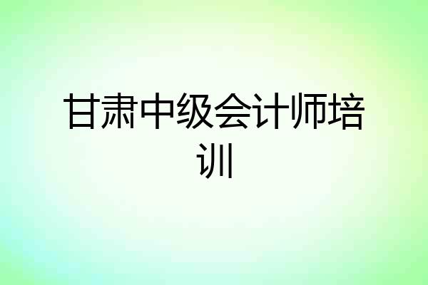 甘肃中级会计师培训