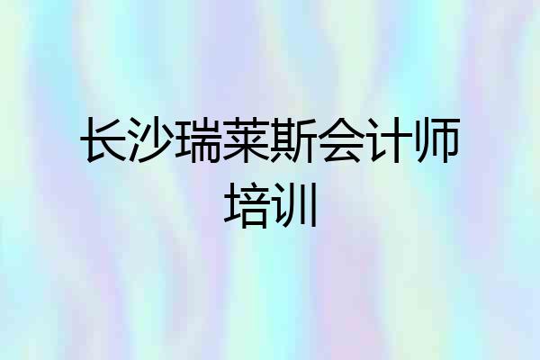 长沙瑞莱斯会计师培训