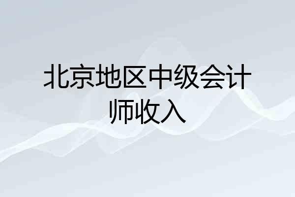北京地区中级会计师收入