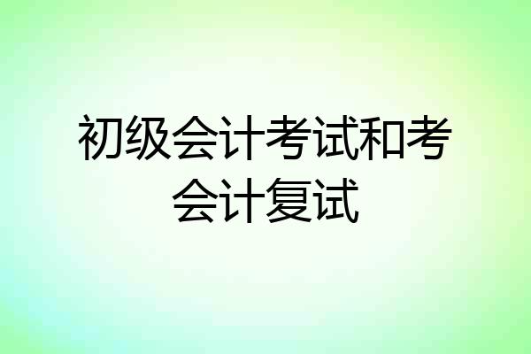 初级会计考试和考会计复试