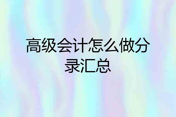 高级会计怎么做分录汇总