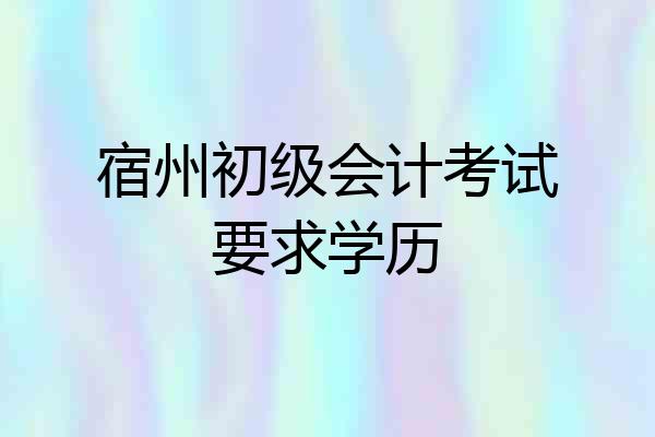 宿州初级会计考试要求学历