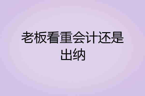 老板看重会计还是出纳