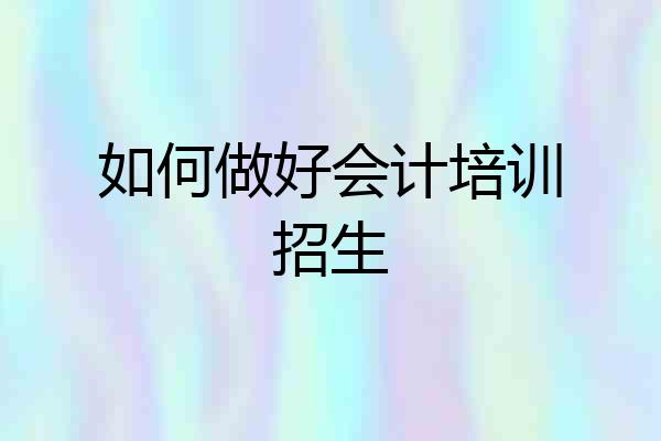 如何做好会计培训招生