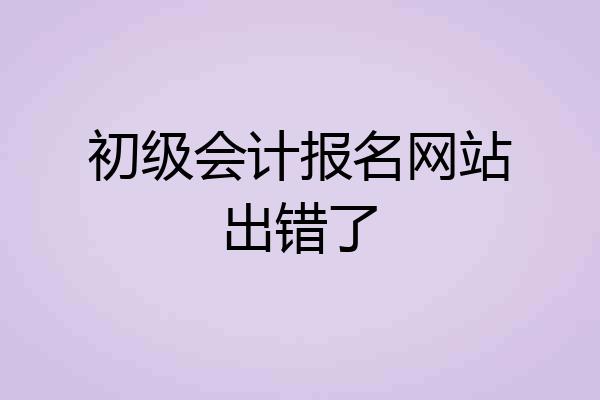 初级会计报名网站出错了