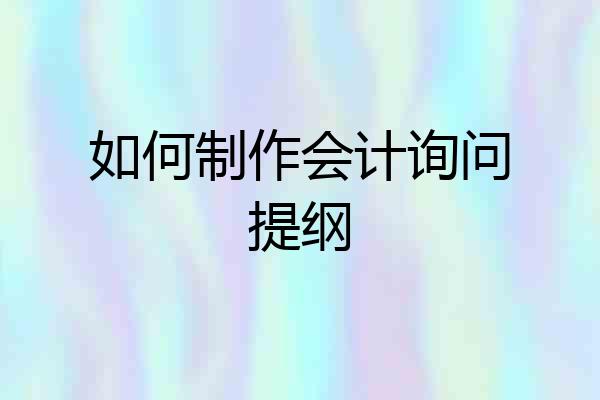 如何制作会计询问提纲