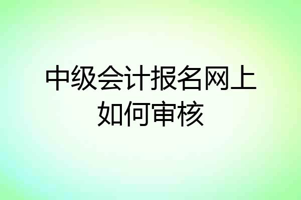 中级会计报名网上如何审核