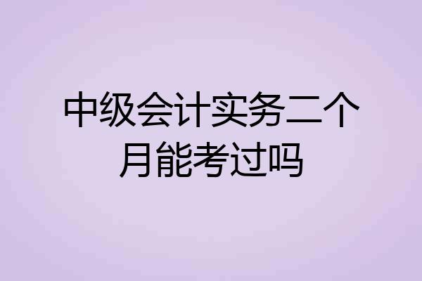 中级会计实务二个月能考过吗